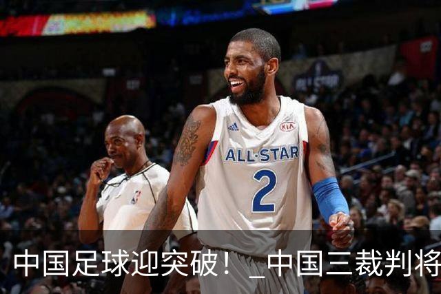 中国足球迎突破！ 中国三裁判将同场执法世界杯小组赛