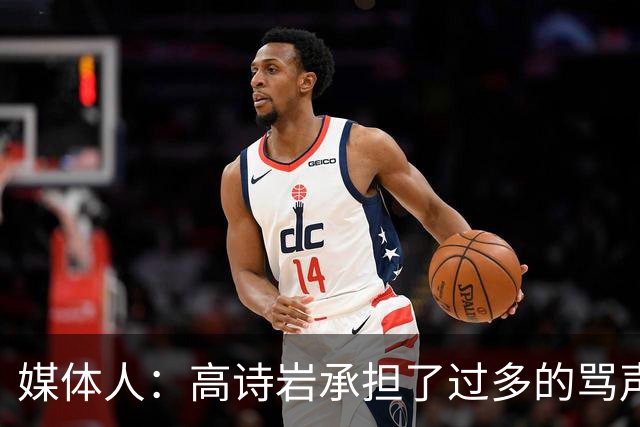 媒体人：高诗岩承担了过多的骂声 他离队了下一个被骂的会是谁？