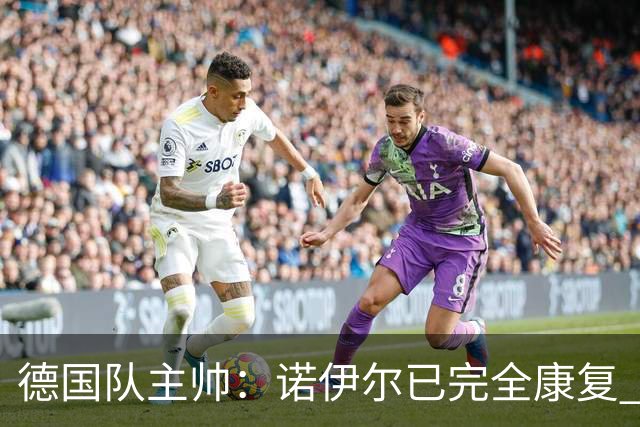 德国队主帅：诺伊尔已完全康复 他的身体状态可以首发