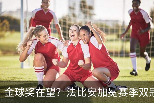 金球奖在望？法比安加冕赛季双冠，成今年唯一欧冠+世界杯得主