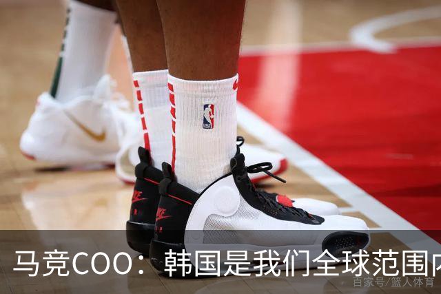 马竞COO：韩国是我们全球范围内最重要的市场之一