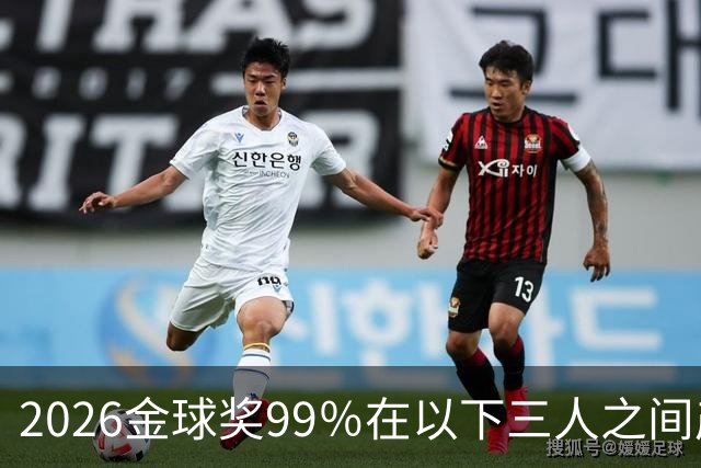 2026金球奖99％在以下三人之间产生，姆巴佩和罗德里都没机会