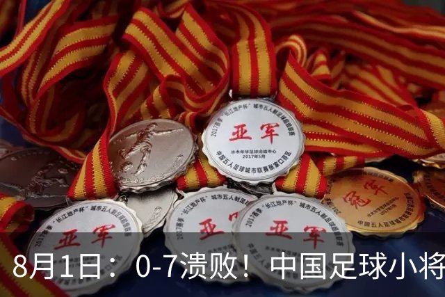 8月1日：0-7溃败！中国足球小将全面溃败，2连败+连丢12球，前国脚摇头董路苦笑