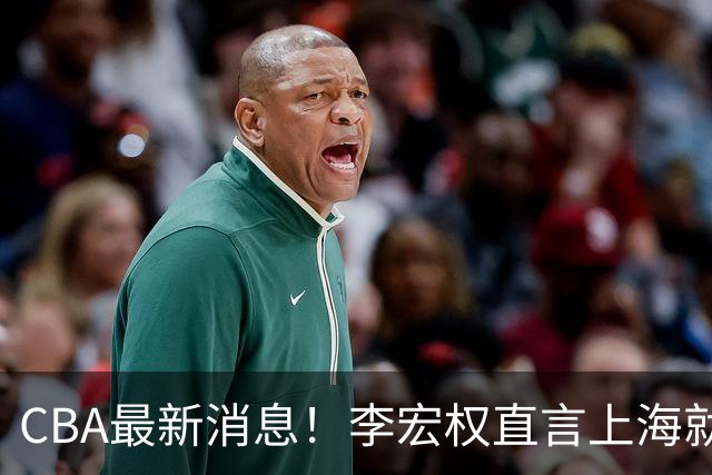 CBA最新消息！李宏权直言上海就是总冠军，辽篮否决王岚钦交易，赵睿将回归中国男篮！